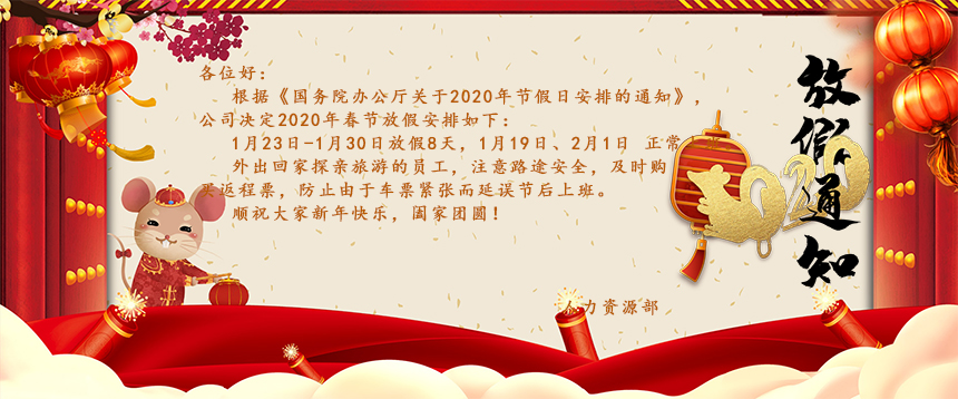 根據(jù)《國務(wù)院辦公廳關(guān)于2020年節(jié)假日安排的通知》，公司決定2020年春節(jié)放假安排如下：1月23日-1月30日放假8天，1月19日、2月1日正常上班。外出回家探親旅游的員工，注意路途安全，及時(shí)購買返程票，防止由于車票緊張而延誤節(jié)后上班。